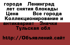 1.1) города : Ленинград - 40 лет снятия блокады › Цена ­ 49 - Все города Коллекционирование и антиквариат » Значки   . Тульская обл.